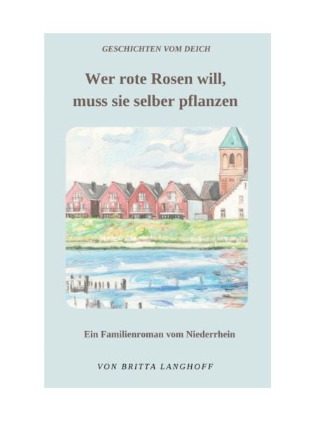 Buchvorstellung "Wer rote Rosen will, muss sie selber pflanzen" - Teil eins Geschichten vom Deich - ein Familienroman vom Niederrhein von Britta Langhoff
