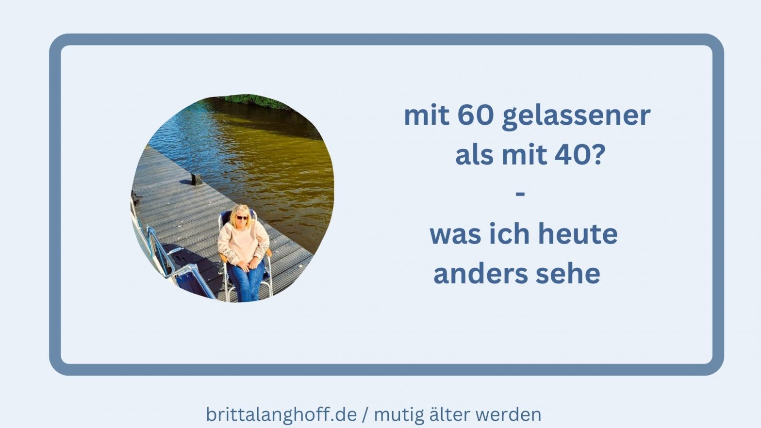 In diesem Artikel erklärt Britta Langhoff, warum man mit 60 gelassener als mit 40 ist. Die TOP 5, die man anders sieht